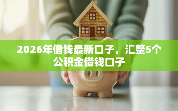2026年借钱最新口子，汇整5个公积金借钱口子