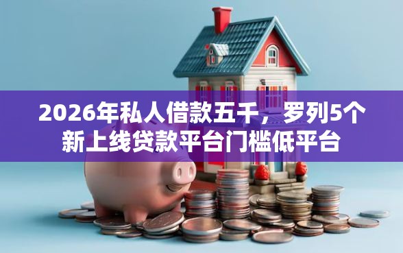 2026年私人借款五千，罗列5个新上线贷款平台门槛低平台