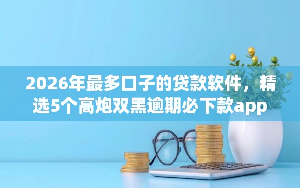 2026年最多口子的贷款软件，精选5个高炮双黑逾期必下款app