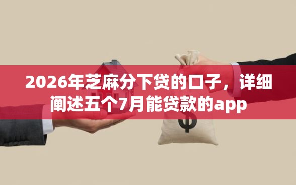 2026年芝麻分下贷的口子，详细阐述五个7月能贷款的app