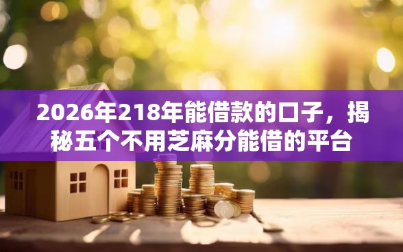 2026年218年能借款的口子，揭秘五个不用芝麻分能借的平台