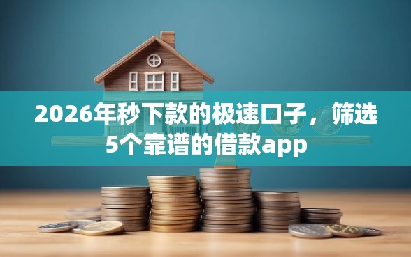2026年秒下款的极速口子，筛选5个靠谱的借款app