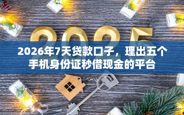 2026年7天贷款口子，理出五个手机身份证秒借现金的平台