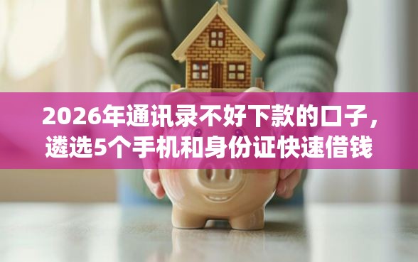 2026年通讯录不好下款的口子，遴选5个手机和身份证快速借钱app