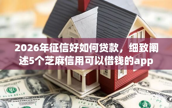 2026年征信好如何贷款，细致阐述5个芝麻信用可以借钱的app