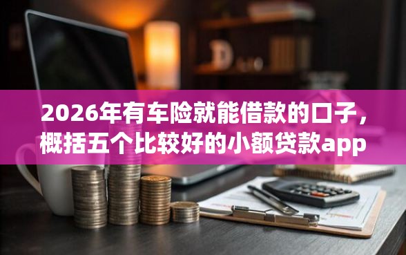 2026年有车险就能借款的口子,概括五个比较好的小额贷款app 2026年有车险就能借款的口子,概括五个比较好的小额贷款app