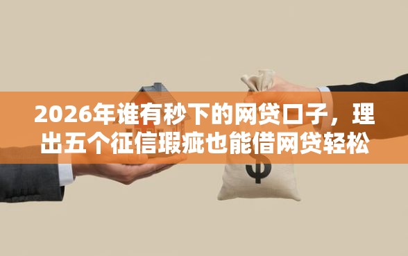 2026年谁有秒下的网贷口子，理出五个征信瑕疵也能借网贷轻松下款的软件