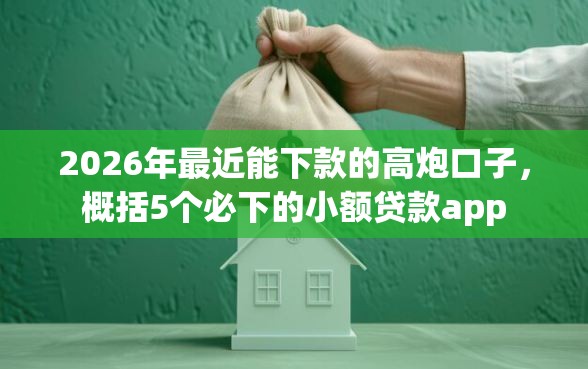 2026年最近能下款的高炮口子,概括5个必下的小额贷款app 2026年最近能下款的高炮口子,概括5个必下的小额贷款app