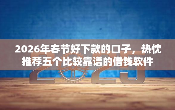 2026年春节好下款的口子，热忱推荐五个比较靠谱的借钱软件