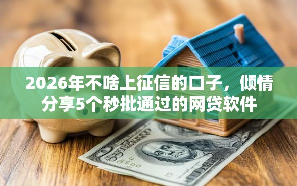 2026年不啥上征信的口子，倾情分享5个秒批通过的网贷软件