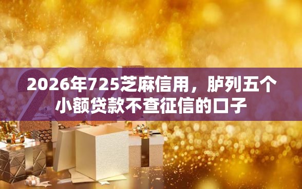 2026年725芝麻信用，胪列五个小额贷款不查征信的口子