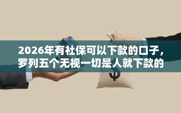 2026年有社保可以下款的口子，罗列五个无视一切是人就下款的平台