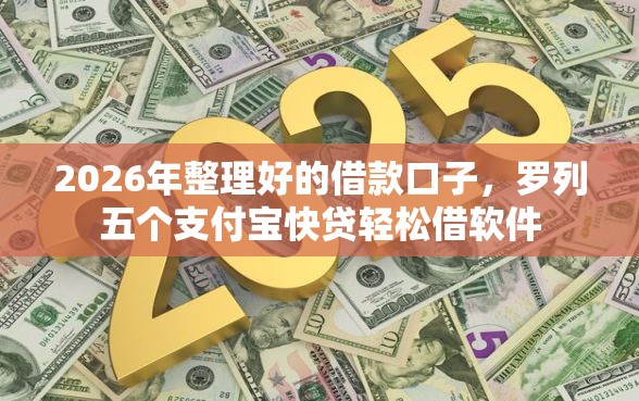2026年整理好的借款口子，罗列五个支付宝快贷轻松借软件