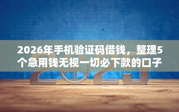 2026年手机验证码借钱，整理5个急用钱无视一切必下款的口子