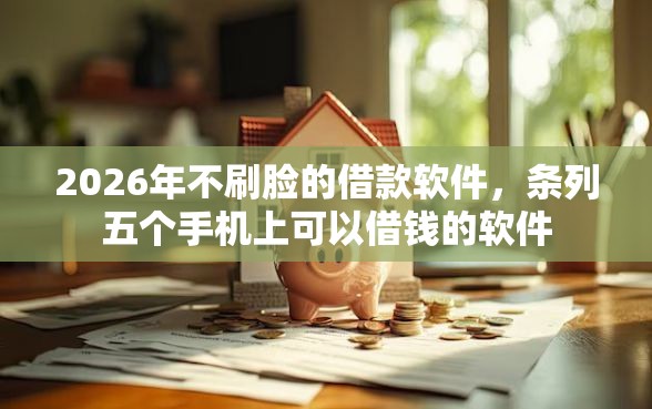 2026年不刷脸的借款软件，条列五个手机上可以借钱的软件