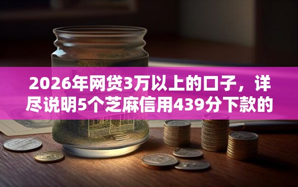 2026年网贷3万以上的口子，详尽说明5个芝麻信用439分下款的口子