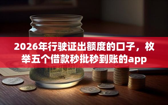2026年行驶证出额度的口子，枚举五个借款秒批秒到账的app