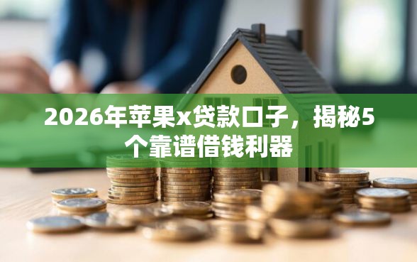 2026年苹果x贷款口子，揭秘5个靠谱借钱利器