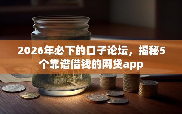2026年必下的口子论坛，揭秘5个靠谱借钱的网贷app