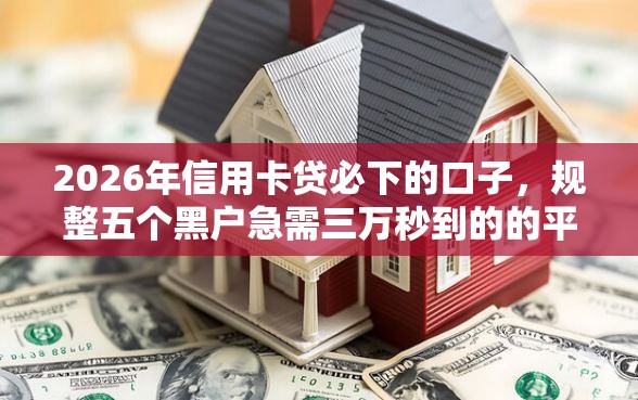 2026年信用卡贷必下的口子，规整五个黑户急需三万秒到的的平台