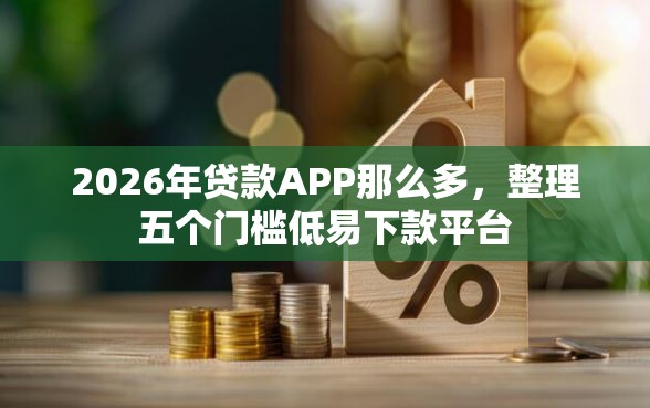 2026年贷款APP那么多，整理五个门槛低易下款平台