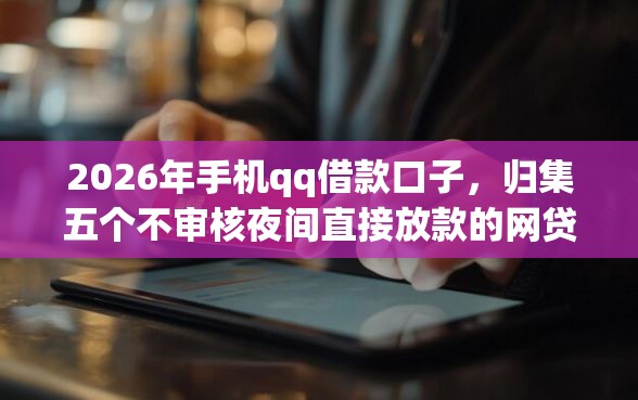 2026年手机qq借款口子，归集五个不审核夜间直接放款的网贷软件