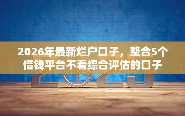 2026年最新烂户口子，整合5个借钱平台不看综合评估的口子