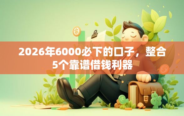 2026年6000必下的口子，整合5个靠谱借钱利器