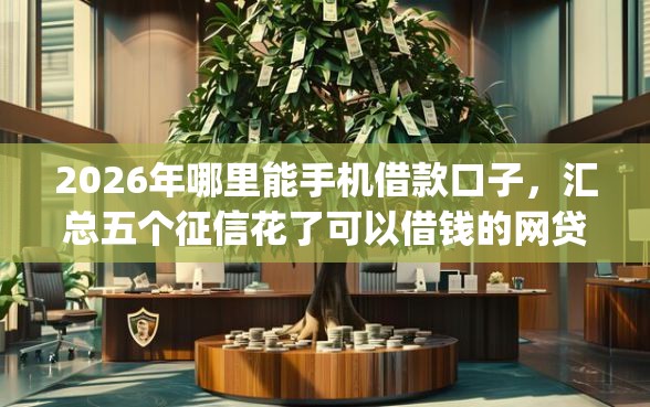 2026年哪里能手机借款口子，汇总五个征信花了可以借钱的网贷app