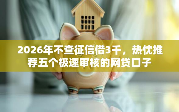 2026年不查征信借3千，热忱推荐五个极速审核的网贷口子