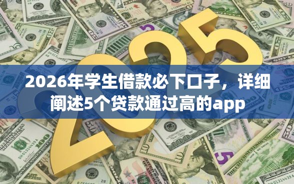 2026年学生借款必下口子，详细阐述5个贷款通过高的app