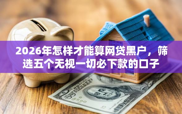 2026年怎样才能算网贷黑户，筛选五个无视一切必下款的口子