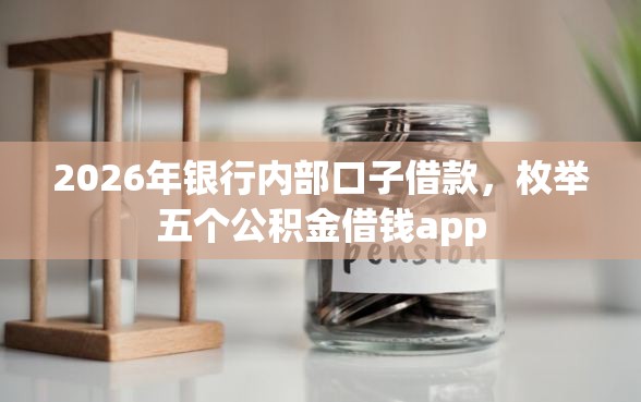 2026年银行内部口子借款，枚举五个公积金借钱app