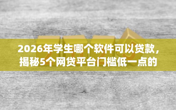 2026年学生哪个软件可以贷款，揭秘5个网贷平台门槛低一点的app