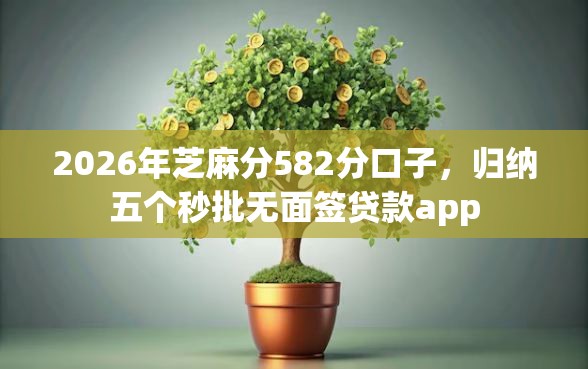 2026年芝麻分582分口子，归纳五个秒批无面签贷款app