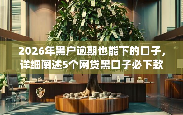 2026年黑户逾期也能下的口子，详细阐述5个网贷黑口子必下款app