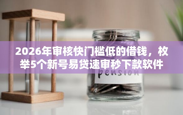 2026年审核快门槛低的借钱，枚举5个新号易贷速审秒下款软件