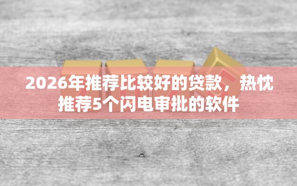 2026年推荐比较好的贷款，热忱推荐5个闪电审批的软件