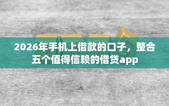 2026年手机上借款的口子，整合五个值得信赖的借贷app