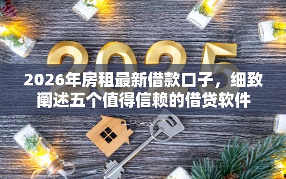 2026年房租最新借款口子，细致阐述五个值得信赖的借贷软件