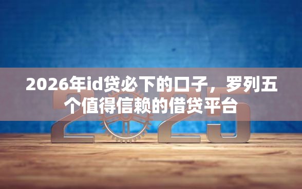 2026年id贷必下的口子，罗列五个值得信赖的借贷平台