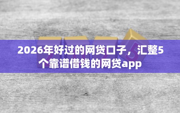 2026年好过的网贷口子，汇整5个靠谱借钱的网贷app