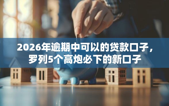 2026年逾期中可以的贷款口子，罗列5个高炮必下的新口子