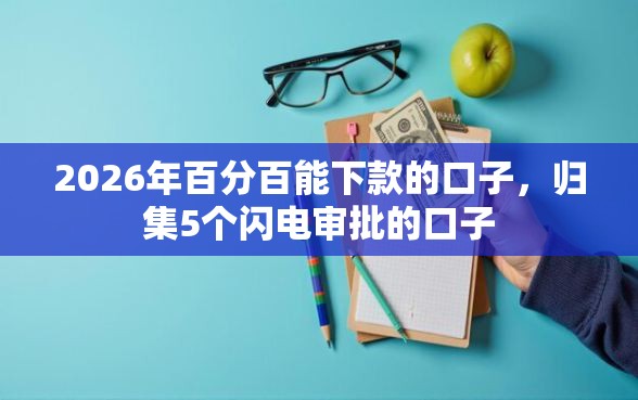 2026年百分百能下款的口子，归集5个闪电审批的口子
