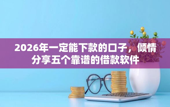 2026年一定能下款的口子，倾情分享五个靠谱的借款软件