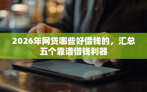 2026年网贷哪些好借钱的，汇总五个靠谱借钱利器