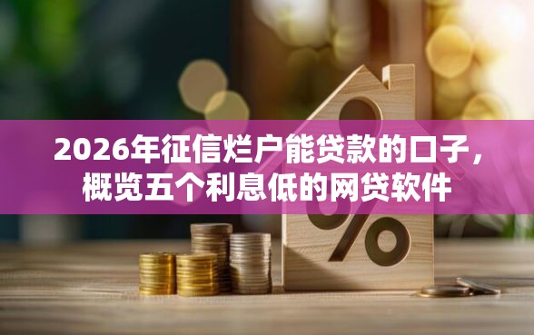 2026年征信烂户能贷款的口子，概览五个利息低的网贷软件