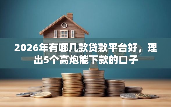2026年有哪几款贷款平台好，理出5个高炮能下款的口子