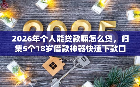 2026年个人能贷款嘛怎么贷，归集5个18岁借款神器快速下款口子