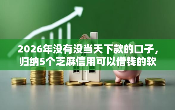 2026年没有没当天下款的口子，归纳5个芝麻信用可以借钱的软件
